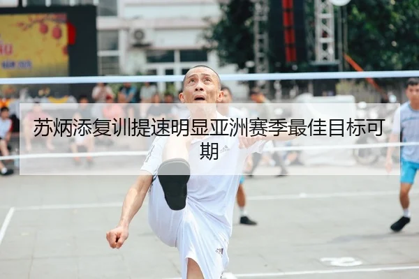 苏炳添复训提速明显亚洲赛季最佳目标可期
