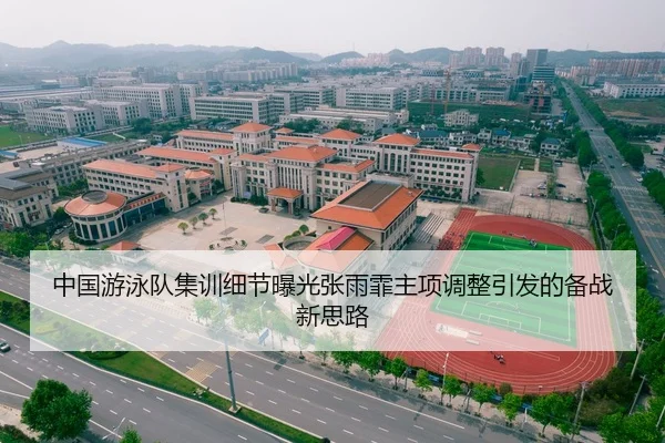 中国游泳队集训细节曝光张雨霏主项调整引发的备战新思路